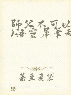 师父不可以(限)洛灵犀笔趣阁