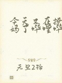 今天又在撩拨后妈了哔哩哔哩小说