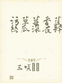 污草莓香蕉榴莲丝瓜深夜释放自己