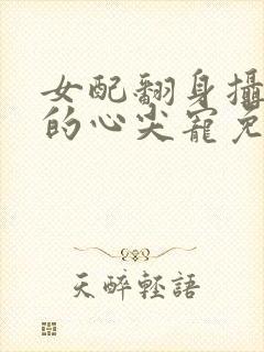 女配翻身摄政王的心尖宠免费阅读