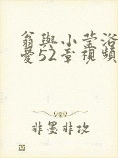 翁与小莹浴室欢爱52章视频