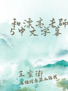 和漂亮老师做爰5中文字幕