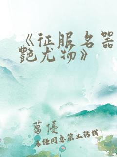 《征服名器的美艳尤物》