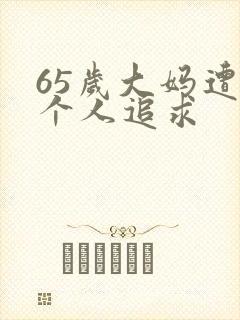 65岁大妈遭两个人追求