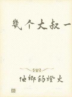 几个大叔一起上