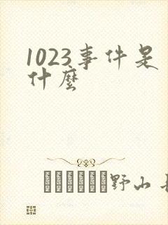 1023事件是什么