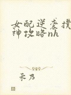 女配逆袭扑倒男神攻略nh