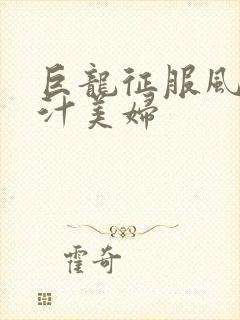 巨龙征服风韵蜜汁美妇