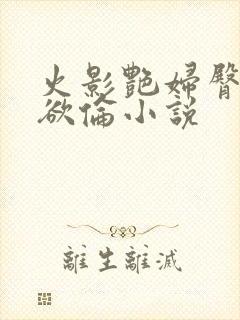 火影艳妇臀荡乳欲伦小说