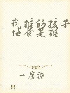 我推的孩子男主他爸是谁