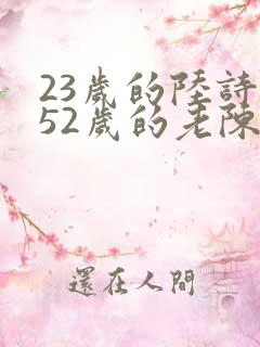 23岁的陆诗琪52岁的老陈是谁