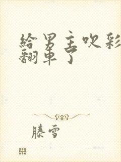 给男主吹彩虹屁翻车了