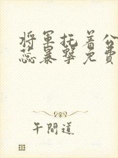 将军托着公主娇蕊暴击免费阅读