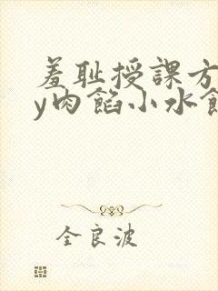 羞耻授课方式by肉馅小水饺