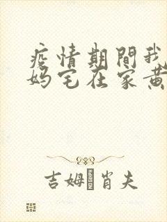 疫情期间我和我妈宅在家黄金屋