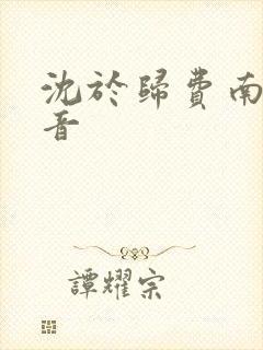 沈于归费南城抖音