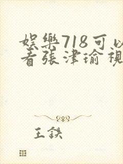 娱乐718可以看张津瑜视频吗
