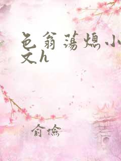 色翁荡熄小说全文h