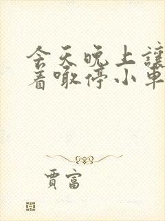 今天晚上让你哭着喊停小车