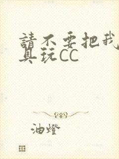 请不要把我当玩具玩CC