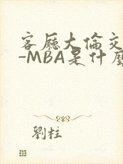 客厅大伦交侩H-MBA是什么