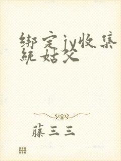 绑定jy收集系统姑父