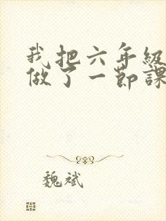 我把六年级妹妹做了一节课