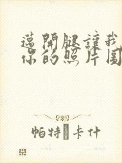 迈开腿让我看看你的照片图片