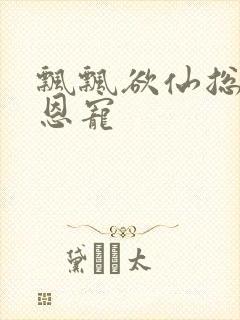 飘飘欲仙总裁的恩宠