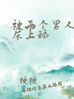 被两个男人帮在床上舔