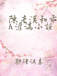陈老汉和乖乖女h灌满小说