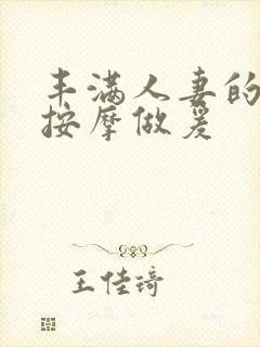 丰满人妻的精油按摩做爰