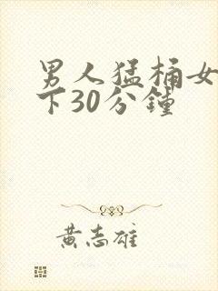 男人猛桶女人底下30分钟