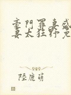 豪门罪妻盛少缠妻太狂野免费阅读