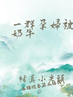 一群孕妇被当成奶牛