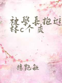 被学长抱进小树林c个爽