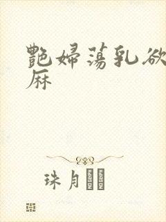 艳妇荡乳欲伦麻麻