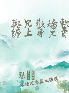 与兄欢娇软嫡女缠上身免费阅读