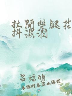 拉开双腿花蒂颤抖湿润