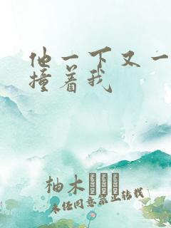 他一下又一下的撞着我