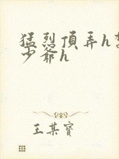 猛烈顶弄h禁欲少爷h