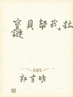 宝贝帮我拉开拉链