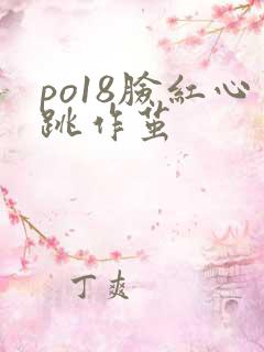 po18脸红心跳作茧