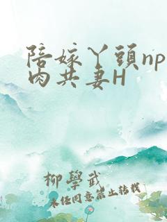 陪嫁丫头np全肉共妻H