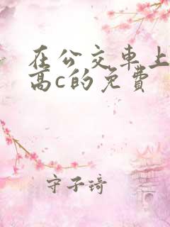 在公交车上弄到高c的免费