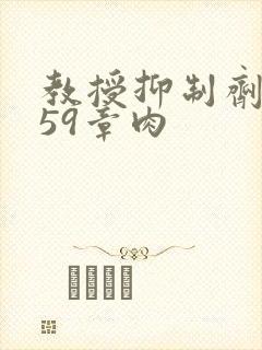 教授抑制剂要吗59章肉
