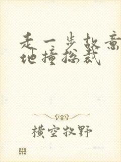 走一步故意深深地撞总裁