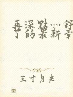 再深点灬舒服灬了的最新章节