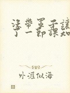 没带罩子让他C了一节课知乎