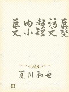 巨肉超污巨黄H文小短文双男